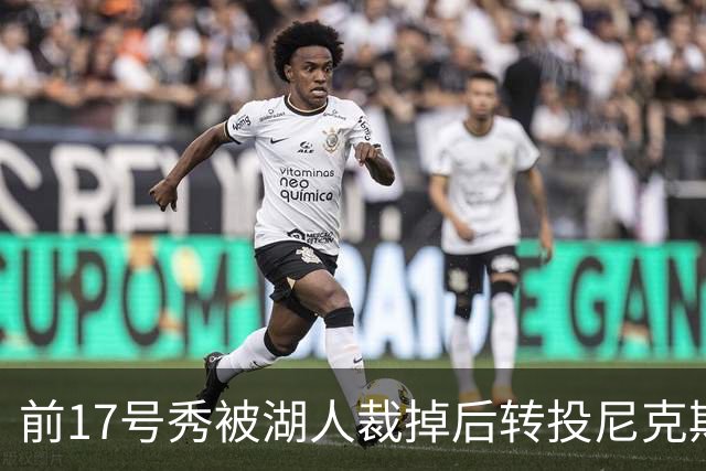 前17号秀被湖人裁掉后转投尼克斯,签双向合同