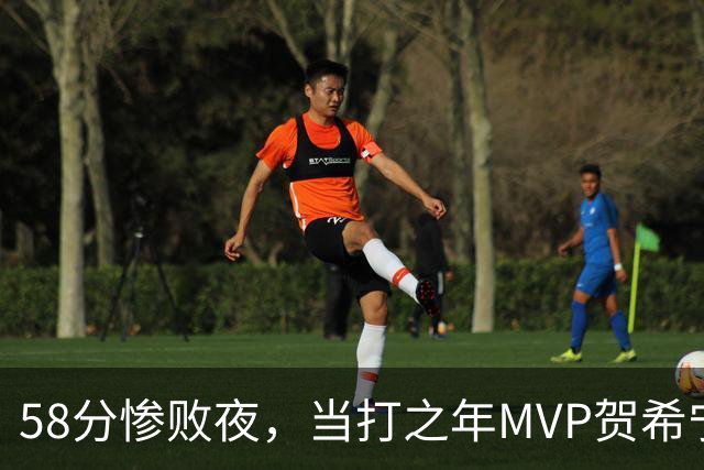 58分惨败夜，当打之年MVP贺希宁直言：篮球变得无趣