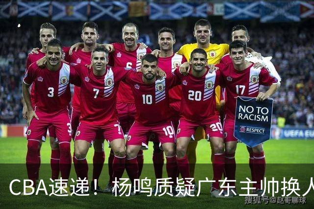 CBA速递!杨鸣质疑广东主帅换人意图,广东大外援全场0出手得0分,新赛季首位下课总经理出炉